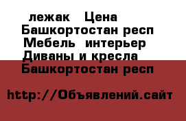 лежак › Цена ­ 13 - Башкортостан респ. Мебель, интерьер » Диваны и кресла   . Башкортостан респ.